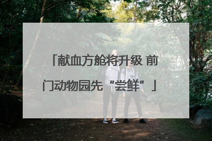 献血方舱将升级 前门动物园先“尝鲜”